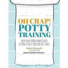 Oh Crap! Potty Training: Everything Modern Parents Need to Know to Do It Once and Do It Right (Audiobook, CD, 2015)
