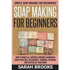 Books Soap Making for Beginners - Sarah Brooks: Simple Soap Making for Beginners! How to Make All Natural Organic Handmade Soaps That Will Rejuvenate, Nouri (Paperback, 2015)