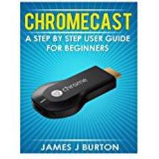 Chromecast Chromecast: A Step by Step User Guide for Beginners