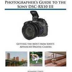Sony rx10 Photographer's Guide to the Sony DSC-RX10 III: Getting the Most from Sony's Advanced Digital Camera (Paperback, 2016)