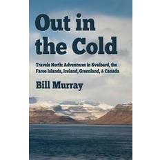 Out in the Cold: Travels North: Adventures in Svalbard, the Faroe Islands, Iceland, Greenland and Canada (Geheftet, 2017)