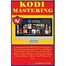 Books Kodi Mastering: A Simplified Guide With Pictures On How To Download, Install, Update & Un-install Kodi Version 17.6 on Fire TV or Fire TV Stick, ... Movies, Musics’ And TV Shows For Free