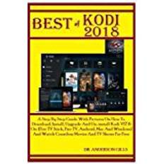 Books Best Of Kodi 2018: A Step By Step Guide With Pictures On How To Download, Install, Upgrade And Un-install Kodi V17.6 On: (Fire TV Stick, Fire TV, ... Watch Countless Movies And TV Shows For Free