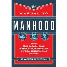 Mat & Drikke Bøker Manual to Manhood: How To Cook The Perfect Steak, Change A Tire, Impress A Girl & 97 Other Skills You Need To Survive (Heftet, 2014)