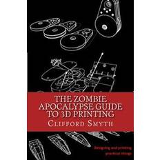 The Zombie Apocalypse Guide to 3D printing: Designing and printing practical objects (Paperback, 2016)