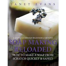 Books Soap Making Reloaded: How To Make A Soap From Scratch Quickly & Safely: A Simple Guide For Beginners & Beyond