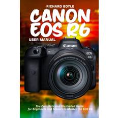 Books Canon EOS R6 User Manual: The Complete and Illustrated Guide for Beginners and Seniors to Master the EOS R6