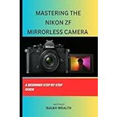 MASTERING THE NIKON ZF MIRRORLESS CAMERA: A BEGINNER STEP BY STEP GUIDE EVERYTHING NIKON ZF CAMERA, Band 1 (Geheftet)