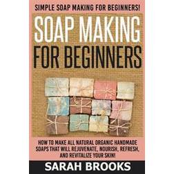 Soap Making for Beginners - Sarah Brooks: Simple Soap Making for Beginners! How to Make All Natural Organic Handmade Soaps That Will Rejuvenate, Nouri (Paperback, 2015)