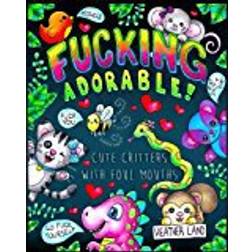 Fucking Adorable - Cute Critters with foul Mouths: Sweary Adult Coloring Book