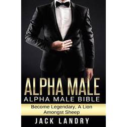 Alpha Male: Alpha Male Bible: Become Legendary, a Lion Amongst Sheep (Paperback, 2015)