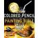 Colored Pencil Painting Bible: Techniques for Achieving Luminous Color and Ultra-realistic Effects (Paperback, 2009)